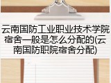 云南国防工业职业技术学院宿舍一般是怎么分配的(云南国防职院宿舍分配)