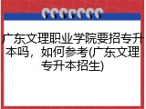 广东文理职业学院要招专升本吗，如何参考(广东文理专升本招生)