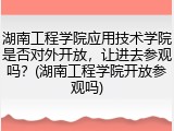 湖南工程学院应用技术学院是否对外开放，让进去参观吗？(湖南工程学院开放参观吗)