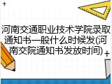河南交通职业技术学院录取通知书一般什么时候发(河南交院通知书发放时间)