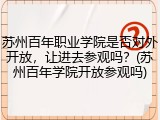 苏州百年职业学院是否对外开放，让进去参观吗？(苏州百年学院开放参观吗)