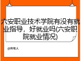 六安职业技术学院有没有就业指导，好就业吗(六安职院就业情况)