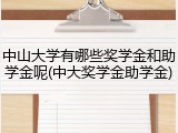 中山大学有哪些奖学金和助学金呢(中大奖学金助学金)