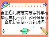 合肥幼儿师范高等专科学校毕业典礼一般什么时候举行(合肥幼专毕业典礼时间)
