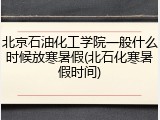 北京石油化工学院一般什么时候放寒暑假(北石化寒暑假时间)