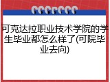 可克达拉职业技术学院的学生毕业都怎么样了(可院毕业去向)