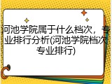河池学院属于什么档次，专业排行分析(河池学院档次专业排行)