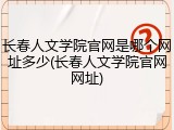 长春人文学院官网是哪个网址多少(长春人文学院官网网址)