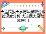 大连民族大学历年录取分数线深度分析(大连民大录取线解析)