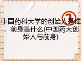 中国药科大学的创始人是谁，前身是什么(中国药大创始人与前身)