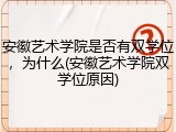 安徽艺术学院是否有双学位，为什么(安徽艺术学院双学位原因)