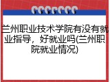 兰州职业技术学院有没有就业指导，好就业吗(兰州职院就业情况)