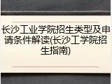 长沙工业学院招生类型及申请条件解读(长沙工学院招生指南)
