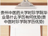 贵州中医药大学时珍学院毕业是什么学历有何优势(贵中医时珍学院学历优势)