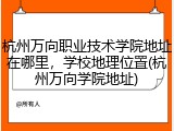 杭州万向职业技术学院地址在哪里，学校地理位置(杭州万向学院地址)
