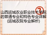 山西运城农业职业技术学院的普通专业和特色专业详解(运城农院专业解析)