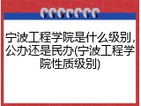 宁波工程学院是什么级别，公办还是民办(宁波工程学院性质级别)