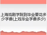 上海戏剧学院到毕业要花多少学费(上戏毕业学费多少)