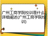 广州工商学院校训是什么，详细阐述(广州工商学院校训)