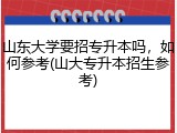 山东大学要招专升本吗，如何参考(山大专升本招生参考)