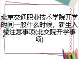 北京交通职业技术学院开学时间一般什么时候，新生入校注意事项(北交院开学事项)