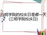 三明学院的校庆日是哪一天(三明学院校庆日)