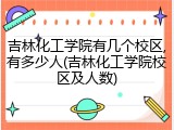 吉林化工学院有几个校区,有多少人(吉林化工学院校区及人数)