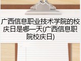 广西信息职业技术学院的校庆日是哪一天(广西信息职院校庆日)