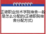正德职业技术学院宿舍一般是怎么分配的(正德职院宿舍分配方式)