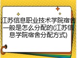 江苏信息职业技术学院宿舍一般是怎么分配的(江苏信息学院宿舍分配方式)