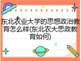 东北农业大学的思想政治教育怎么样(东北农大思政教育如何)