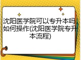 沈阳医学院可以专升本吗，如何操作(沈阳医学院专升本流程)