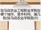 驻马店农业工程职业学院在哪个城市，是本科吗，第几批(驻马店农业学院批次)