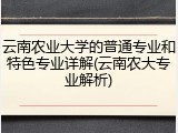 云南农业大学的普通专业和特色专业详解(云南农大专业解析)