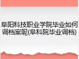 阜阳科技职业学院毕业如何调档案呢(阜科院毕业调档)