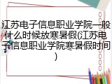 江苏电子信息职业学院一般什么时候放寒暑假(江苏电子信息职业学院寒暑假时间)