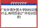 广东外语外贸大学的校训是什么,有何历史(广外校训历史)