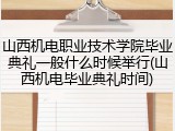 山西机电职业技术学院毕业典礼一般什么时候举行(山西机电毕业典礼时间)