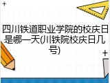 四川铁道职业学院的校庆日是哪一天(川铁院校庆日几号)