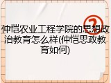 仲恺农业工程学院的思想政治教育怎么样(仲恺思政教育如何)
