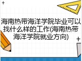 海南热带海洋学院毕业可以找什么样的工作(海南热带海洋学院就业方向)