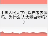 中国人民大学可以自考去读吗，为什么(人大能自考吗？)