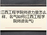 江西工程学院师资力量怎么样，名气如何(江西工程学院师资名气)