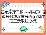 石家庄理工职业学院历年录取分数线深度分析(石家庄理工录取线分析)