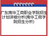 广东南华工商职业学院招生计划详细分析(南华工商学院招生分析)