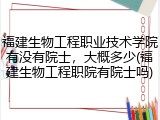 福建生物工程职业技术学院有没有院士，大概多少(福建生物工程职院有院士吗)