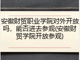 安徽财贸职业学院对外开放吗，能否进去参观(安徽财贸学院开放参观)