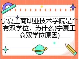 宁夏工商职业技术学院是否有双学位，为什么(宁夏工商双学位原因)