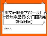 四川文轩职业学院一般什么时候放寒暑假(文轩职院寒暑假时间)