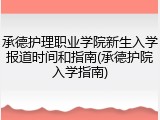 承德护理职业学院新生入学报道时间和指南(承德护院入学指南)